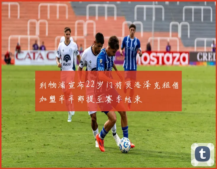 利物浦宣布22岁门将莫洛泽克租借加盟辛辛那提至赛季结束