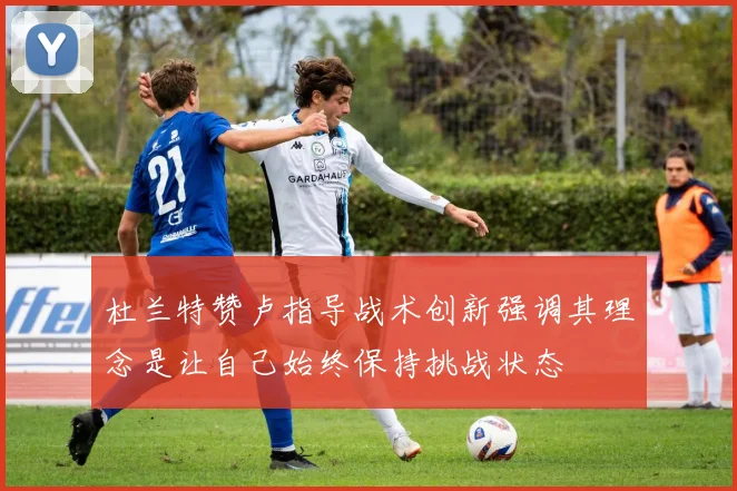 杜兰特赞卢指导战术创新强调其理念是让自己始终保持挑战状态