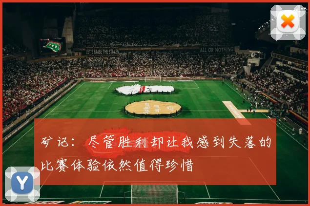矿记：尽管胜利却让我感到失落的比赛体验依然值得珍惜