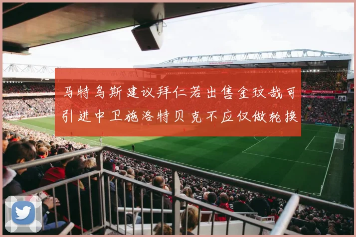 马特乌斯建议拜仁若出售金玟哉可引进中卫施洛特贝克不应仅做轮换球员