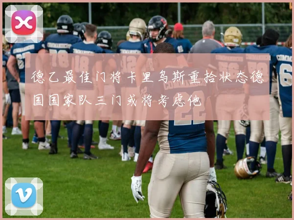 德乙最佳门将卡里乌斯重拾状态德国国家队三门或将考虑他