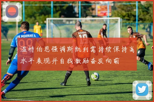 温特伯恩强调斯凯利需持续保持高水平表现并自我激励奋发向前