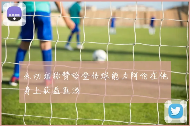 米切尔称赞哈登传球能力阿伦在他身上获益匪浅