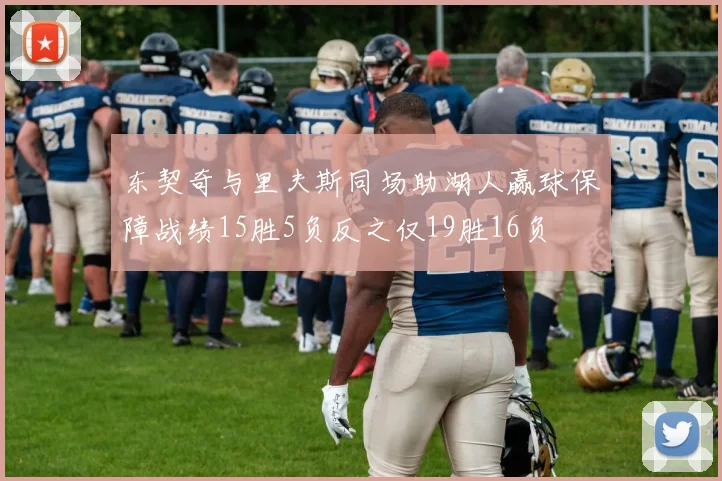 东契奇与里夫斯同场助湖人赢球保障战绩15胜5负反之仅19胜16负