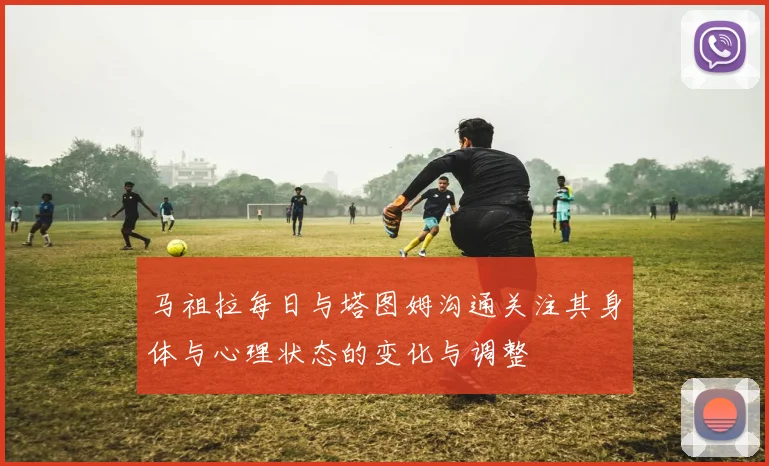 马祖拉每日与塔图姆沟通关注其身体与心理状态的变化与调整