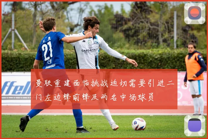 曼联重建面临挑战迫切需要引进二门左边锋前锋及两名中场球员