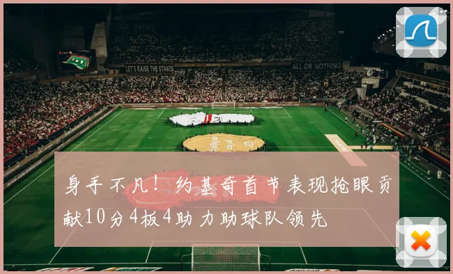 身手不凡！约基奇首节表现抢眼贡献10分4板4助力助球队领先