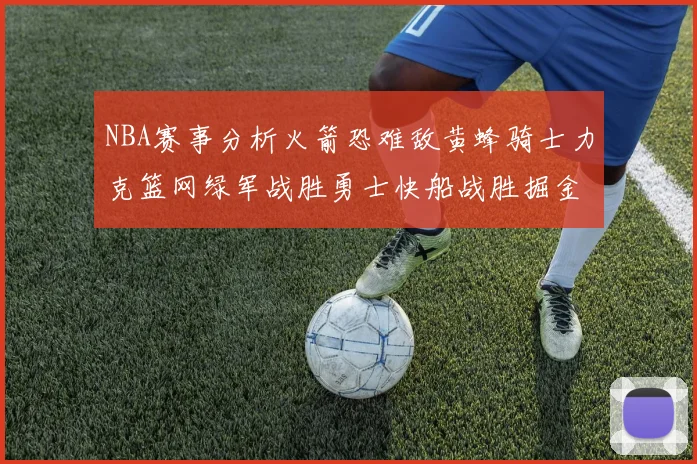 NBA赛事分析火箭恐难敌黄蜂骑士力克篮网绿军战胜勇士快船战胜掘金