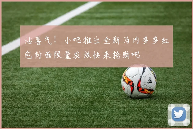 沾喜气！小吧推出全新马内多多红包封面限量发放快来抢购吧